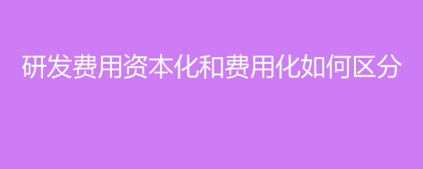 研发费用资本化计入资产成本_研发费用资本化费用化区别_收益支出和资本性支出